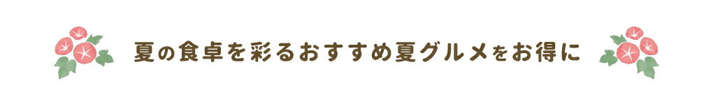 夏の食卓を彩るおすすめ夏グルメをお得に