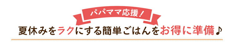 夏休みをラクにする簡単ごはんをお得に準備♪