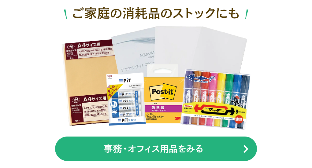 ご家庭の消耗品のストックにも 事務・オフィス用品を見る