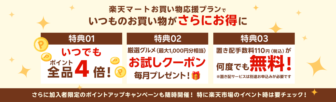 楽天マートお買い物応援プランでいつものお買い物がさらにお得に 特典01いつでもポイント 全品4倍! 特典02毎月1品無料！厳選グルメお試しクーポンをプレゼント！ 特典03置き配手数料110円（税込）が何度でも無料！