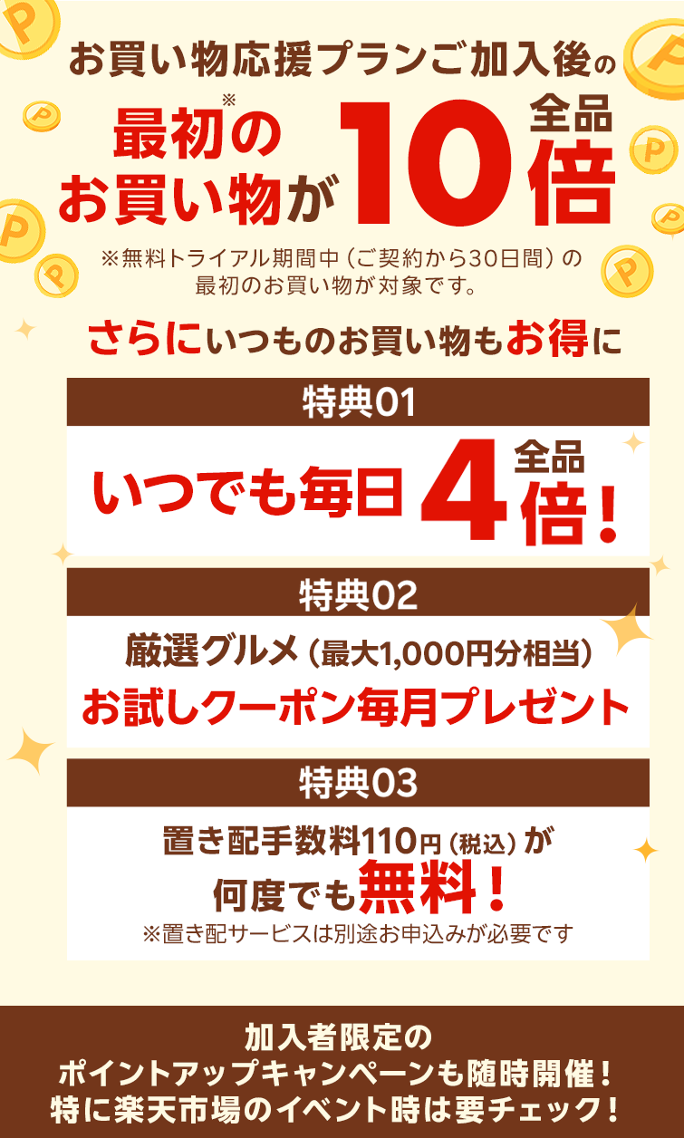 楽天マートお買い物応援プランでいつものお買い物がさらにお得に 特典01いつでもポイント 全品4倍! 特典02毎月1品無料！厳選グルメお試しクーポンをプレゼント！ 特典03置き配手数料110円（税込）が何度でも無料！